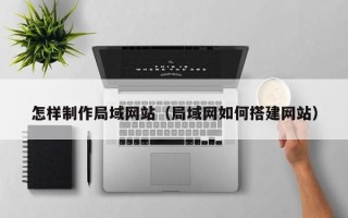 宁夏怎样制作局域网站（局域网如何搭建网站）