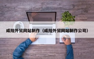宁夏咸阳外贸网站制作（咸阳外贸网站制作公司）