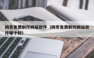 宁夏网页免费制作网站软件（网页免费制作网站软件哪个好）