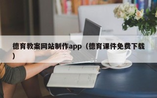 宁夏德育教案网站制作app（德育课件免费下载）