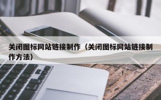 宁夏关闭图标网站链接制作（关闭图标网站链接制作方法）