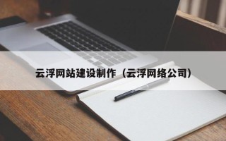 宁夏云浮网站建设制作（云浮网络公司）