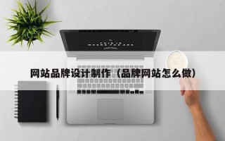 宁夏网站品牌设计制作（品牌网站怎么做）