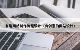 宁夏有趣网站制作流程设计（有创意的网站设计）