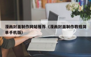 宁夏漫画封面制作网站推荐（漫画封面制作教程简单手机版）